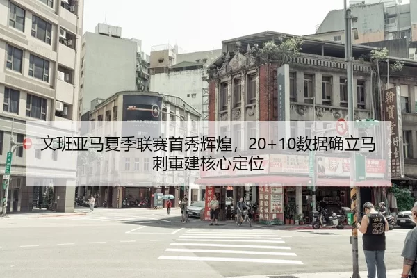 文班亚马夏季联赛首秀辉煌，20+10数据确立马刺重建核心定位