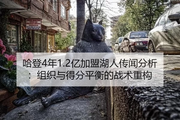 哈登4年1.2亿加盟湖人传闻分析：组织与得分平衡的战术重构